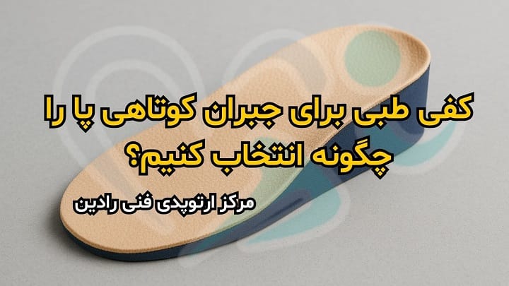 کفی طبی برای جبران کوتاهی پا چگونه انتخاب کنیم؟